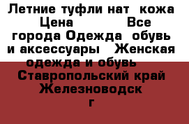 Летние туфли нат. кожа › Цена ­ 5 000 - Все города Одежда, обувь и аксессуары » Женская одежда и обувь   . Ставропольский край,Железноводск г.